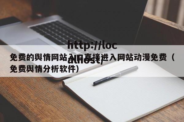 免费的舆情网站入口直接进入网站动漫免费(免费舆情分析软件)